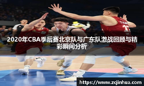 2020年CBA季后赛北京队与广东队激战回顾与精彩瞬间分析