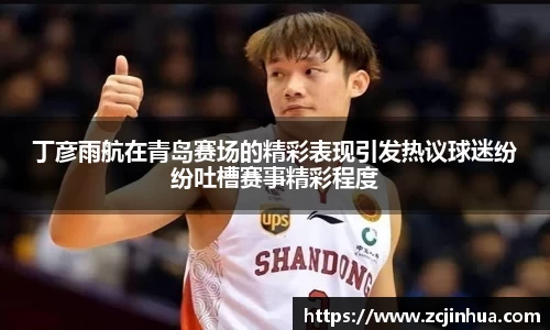 丁彦雨航在青岛赛场的精彩表现引发热议球迷纷纷吐槽赛事精彩程度